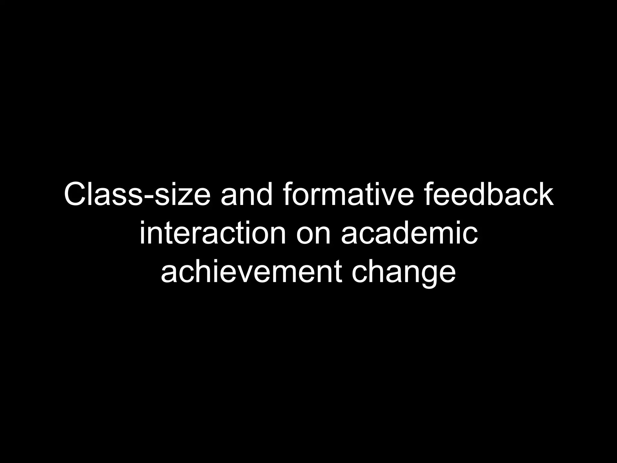 Class-size and formative feedback
interaction on academic
achievement change
 