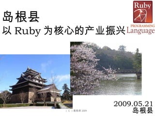 岛根县 以 Ruby 为核心的产业振兴 2009.05.21 岛根县 （ C ）島根県 2009 　 