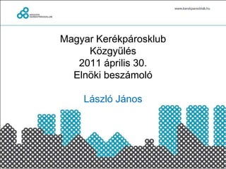 Magyar KerékpárosklubKözgyűlés2011 április 30.Elnöki beszámolóLászló János 