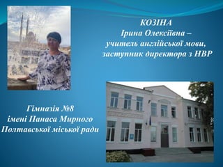 КОЗІНА
Ірина Олексіївна –
учитель англійської мови,
заступник директора з НВР
Гімназія №8
імені Панаса Мирного
Полтавської міської ради
 