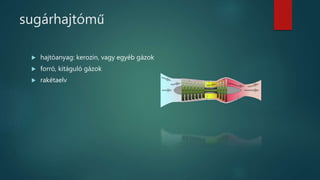 sugárhajtómű
 hajtóanyag: kerozin, vagy egyéb gázok
 forró, kitáguló gázok
 rakétaelv
 