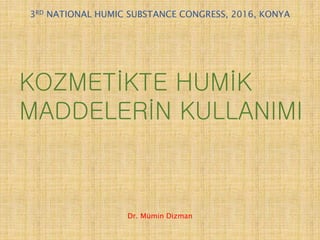 KOZMETİKTE HUMİK
MADDELERİN KULLANIMI
3RD NATIONAL HUMIC SUBSTANCE CONGRESS, 2016, KONYA
Dr. Mümin Dizman
 