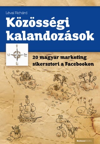 Lévai Richárd


Közösségi
kalandozások
                20 magyar marketing
                sikersztori a Facebookon




                                 BusinessBOOKS
 
