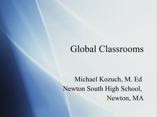 Global Classrooms Michael Kozuch, M. Ed  Newton South High School,  Newton, MA 