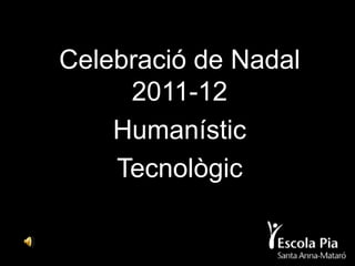 Celebració de Nadal
     2011-12
    Humanístic
    Tecnològic
 