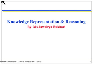 Knowledge Representation & Reasoning
By Ms Jawairya Bukhari

OWLEDGE REPRESENTATION & REASONING - Lecture 1

1

 