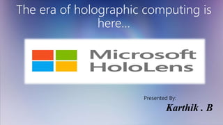 The era of holographic computing is
here…
Microsoft HoloLens
Presented By:
Karthik . B
 