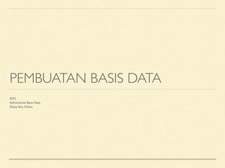 PEMBUATAN BASIS DATA
KD2
Administrasi Basis Data
DestyYani, S.Kom
 
