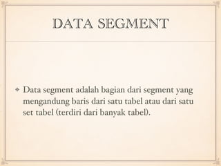 DATA SEGMENT
Data segment adalah bagian dari segment yang
mengandung baris dari satu tabel atau dari satu
set tabel (terdiri dari banyak tabel).
 