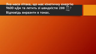 Яка маса літака, що має кінетичну енергію
9600 кДж та летить зі швидкістю 𝟐𝟖𝟖
км
год
?
Відповідь виразити в тонах.
 