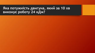 Яка потужність двигуна, який за 10 хв
виконує роботу 24 кДж?
 