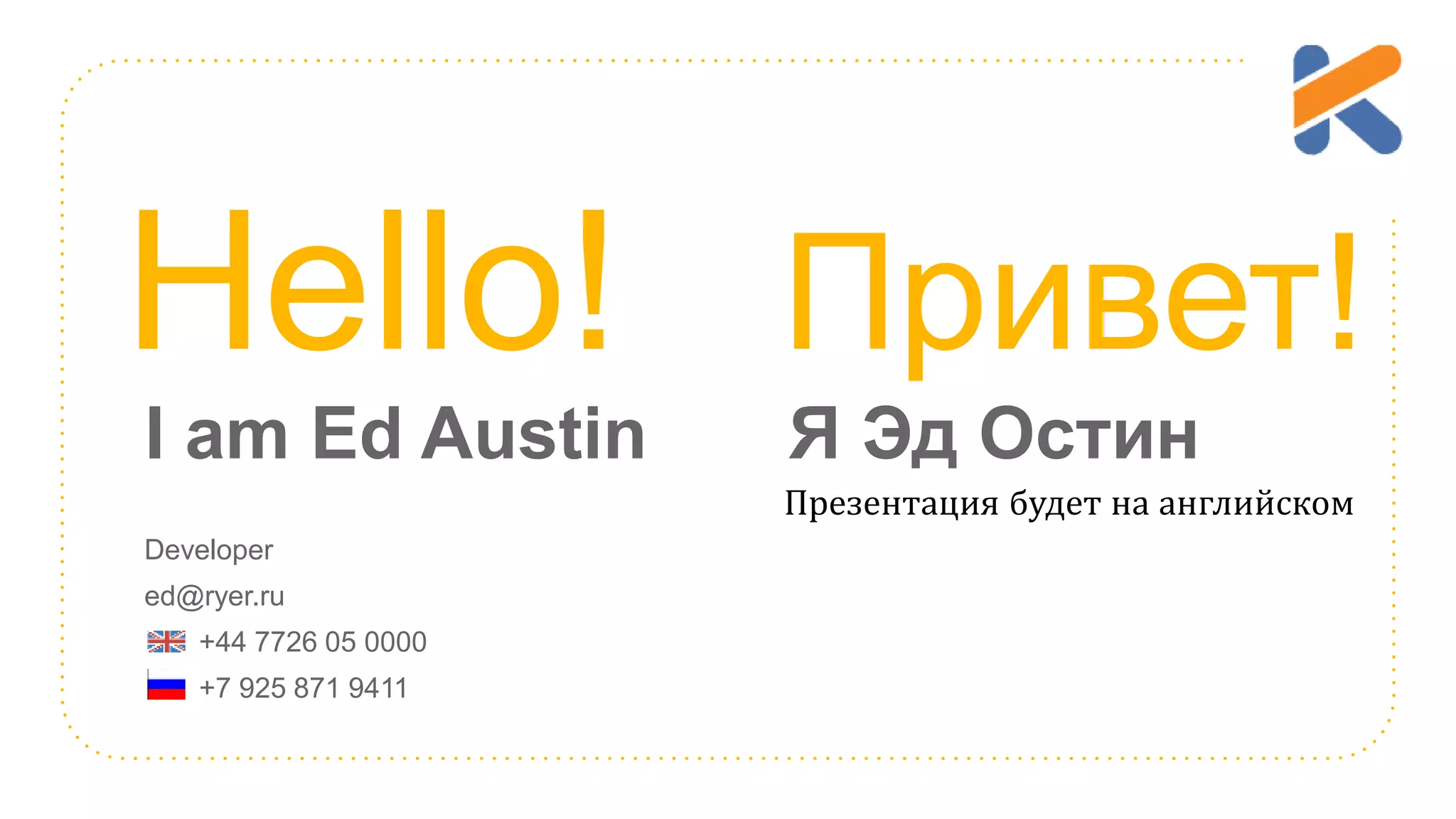 Hello! Привет! Developer ed@ryer.ru +44 7726 05 0000 +7 925 871 9411 I am Ed Austin Я Эд Остин Презентация будет на английском 
