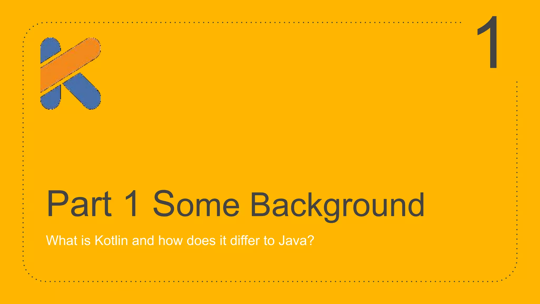 Part 1 Some Background What is Kotlin and how does it differ to Java? 1 