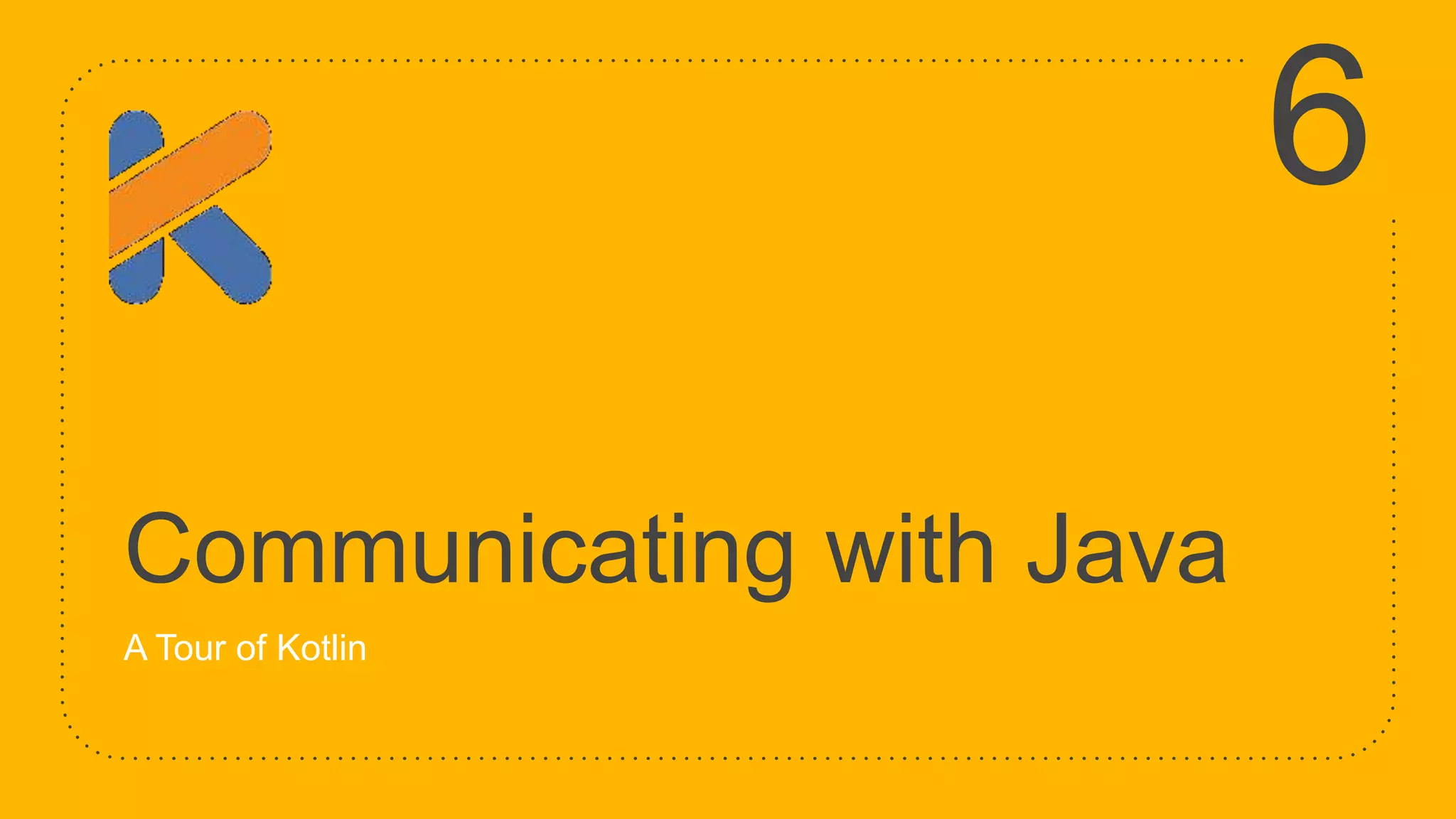 Communicating with Java A Tour of Kotlin 6 