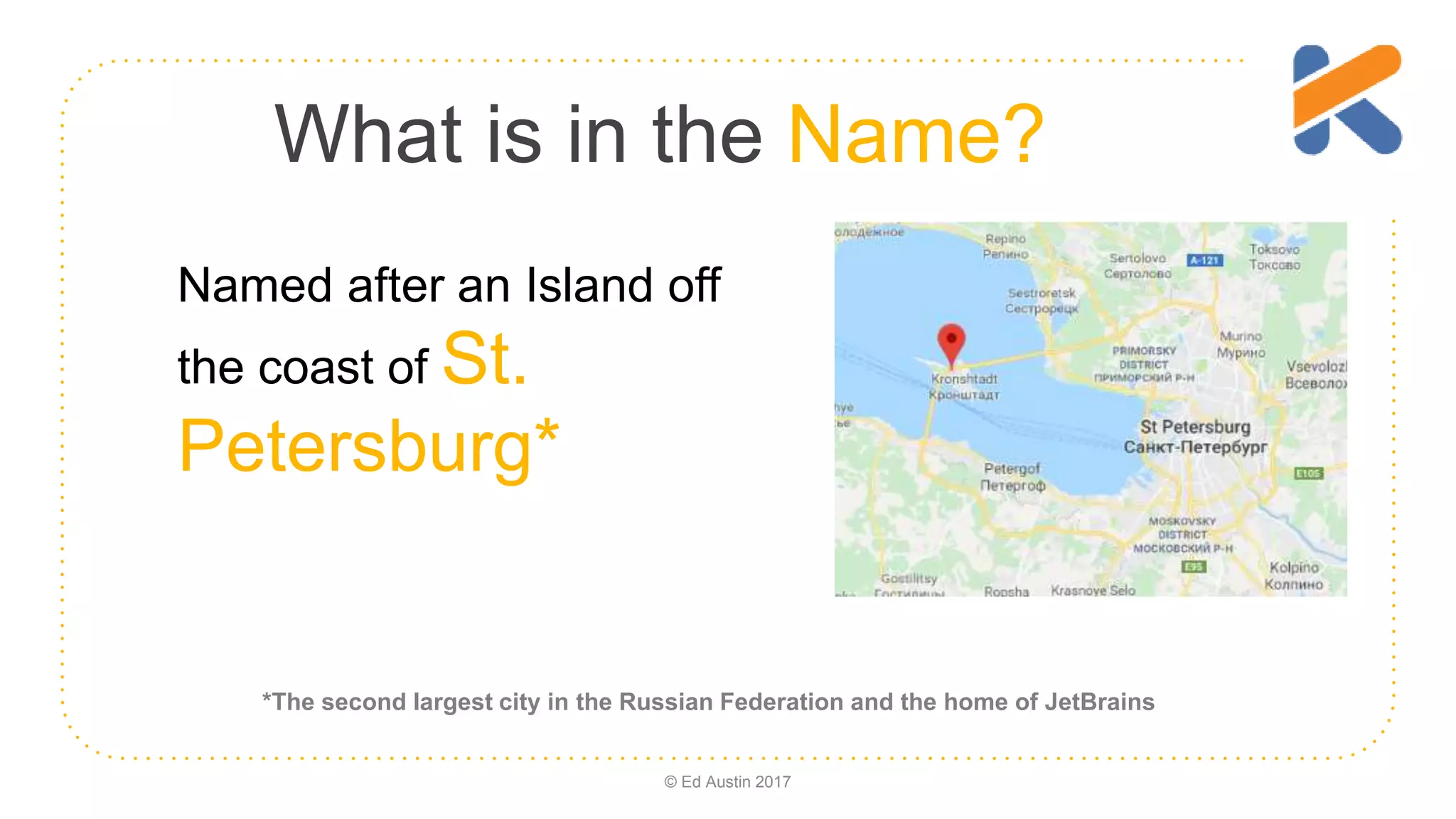 What is in the Name? Named after an Island off the coast of St. Petersburg* *The second largest city in the Russian Federation and the home of JetBrains © Ed Austin 2017 