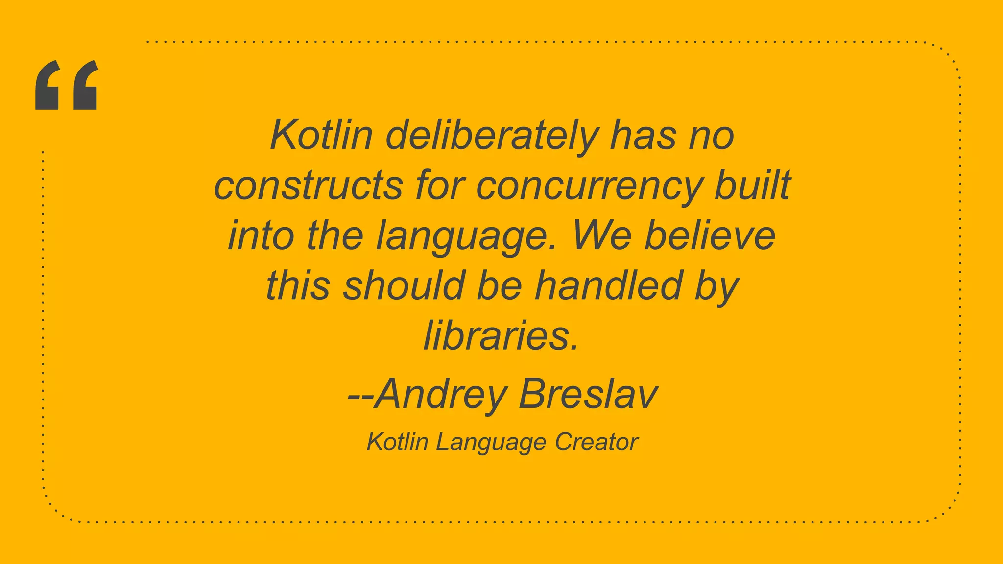 “ Kotlin deliberately has no constructs for concurrency built into the language. We believe this should be handled by libraries. --Andrey Breslav Kotlin Language Creator 