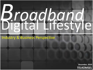 Broadband
Digital Lifestyle
Industry & Business Perspective




                                  December, 2010
                                  TELKOMSEL
 