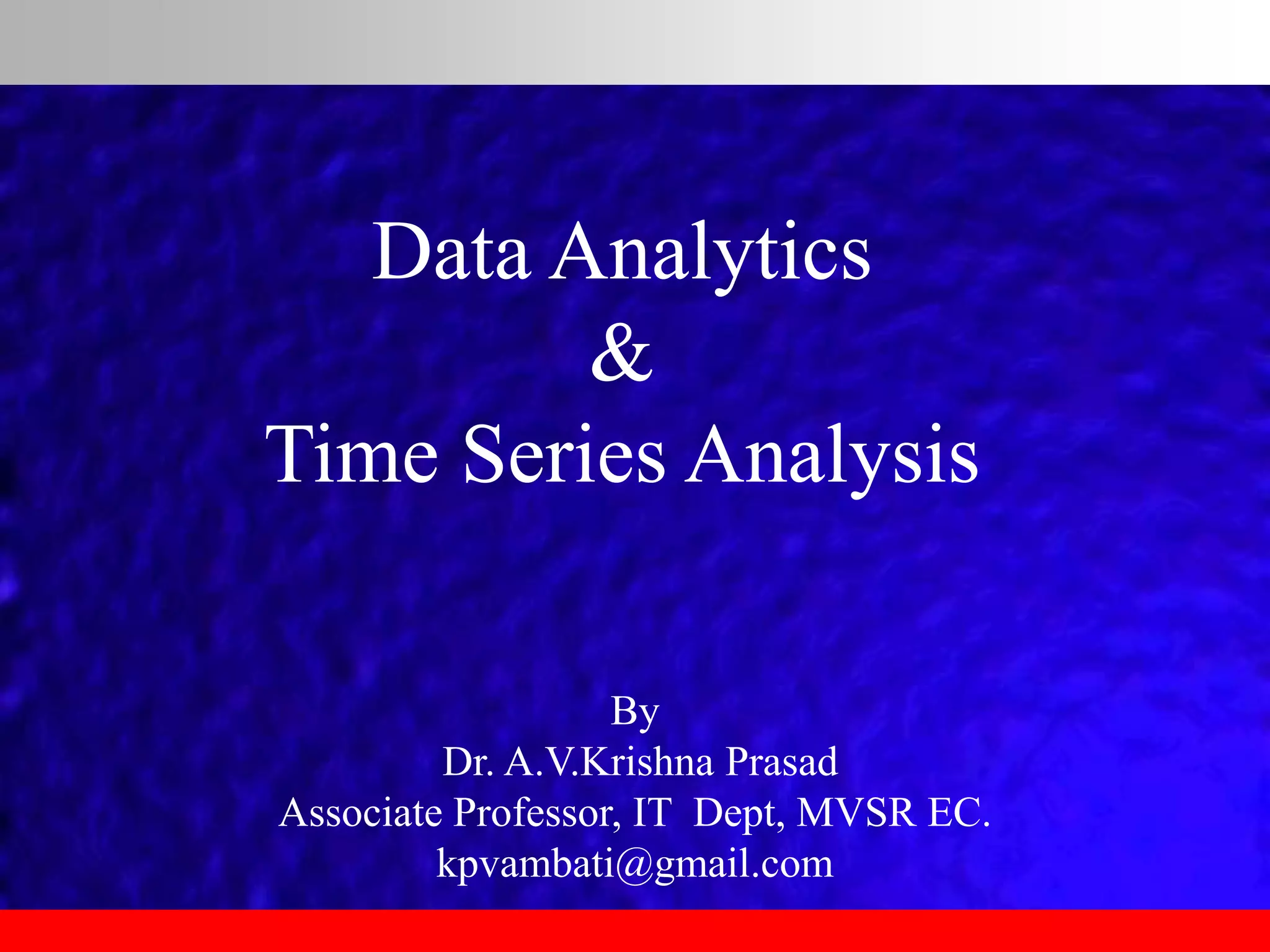 By
Dr. A.V.Krishna Prasad
Associate Professor, IT Dept, MVSR EC.
kpvambati@gmail.com
Data Analytics
&
Time Series Analysis
 