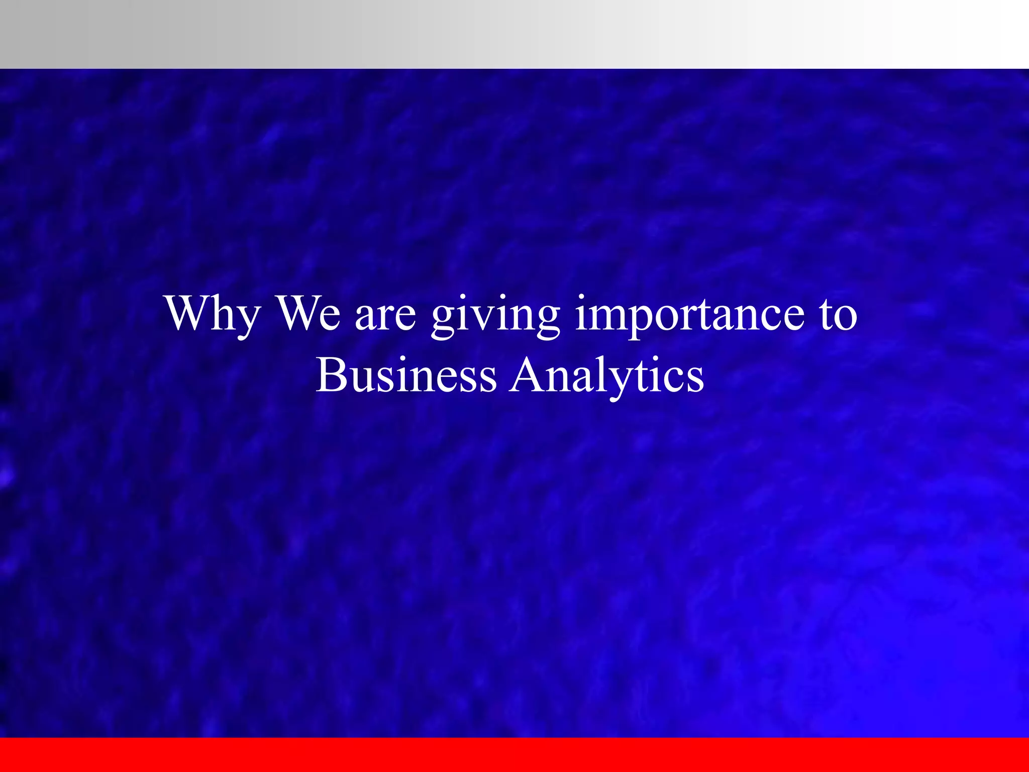 Why We are giving importance to
Business Analytics
 