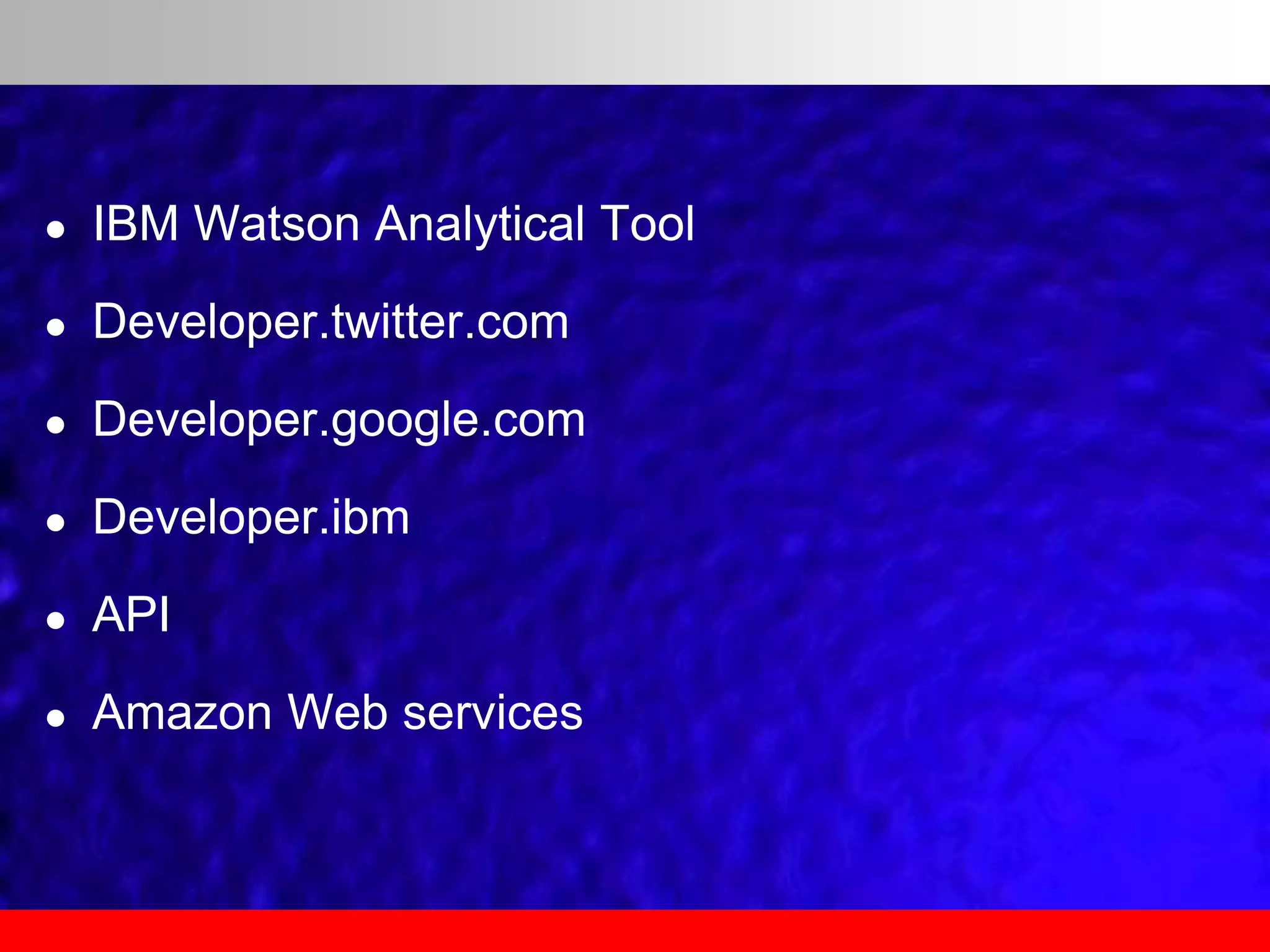  IBM Watson Analytical Tool
 Developer.twitter.com
 Developer.google.com
 Developer.ibm
 API
 Amazon Web services
 