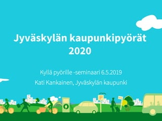 Jyväskylän kaupunkipyörät
2020
Kyllä pyörille -seminaari 6.5.2019
Kati Kankainen, Jyväskylän kaupunki
 