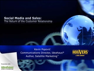 Social Media and Sales:The Return of the Customer Relationship Kevin Popović Communications Director, Ideahaus® Author, Satellite Marketing™ Presented with: 