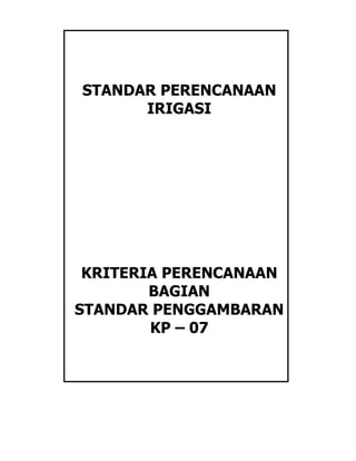 STANDAR PERENCANAAN
IRIGASI

KRITERIA PERENCANAAN
BAGIAN
STANDAR PENGGAMBARAN
KP – 07

 