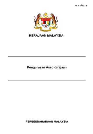KERAJAAN MALAYSIA 
Pengurusan Aset Kerajaan 
PERBENDAHARAAN MALAYSIA 
KP 1.1/2013 
 