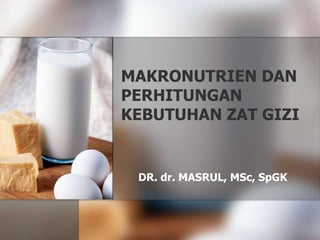 MAKRONUTRIEN DAN
PERHITUNGAN
KEBUTUHAN ZAT GIZI
DR. dr. MASRUL, MSc, SpGK
 
