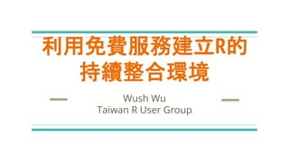利用雲端服務建立R的
持續整合環境
Wush Wu
Taiwan R User Group
 