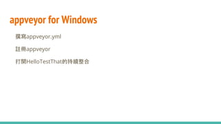 appveyor for Windows
● 撰寫appveyor.yml
● 註冊appveyor
● 打開HelloTestThat的持續整合
 