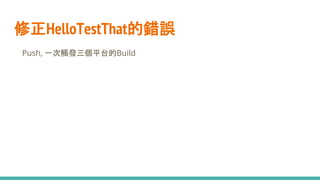 修正HelloTestThat的錯誤
● Push, 一次觸發三個平台的Build
 