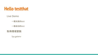Hello testthat
● Live Demo
○ 一個失敗的test
○ 一個成功的test
● 取得環境變數
○ Sys.getenv
●
 