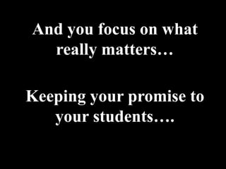 And you focus on what
  really matters…

Keeping your promise to
   your students….
 