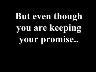 But even though
you are keeping
 your promise..
 