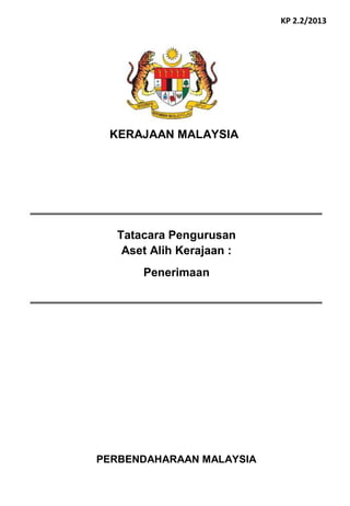 PERBENDAHARAAN MALAYSIA
Tatacara Pengurusan
Aset Alih Kerajaan :
Penerimaan
KERAJAAN MALAYSIA
KP 2.2/2013
 