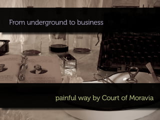 From underground to business




             painful way by Court of Moravia
 