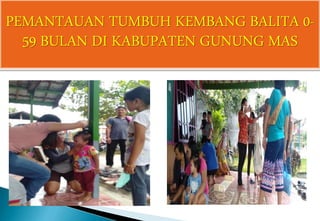 PEMANTAUAN TUMBUH KEMBANG BALITA 0-
59 BULAN DI KABUPATEN GUNUNG MAS
 