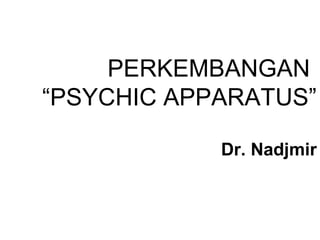 PERKEMBANGAN
“PSYCHIC APPARATUS”
Dr. Nadjmir
 