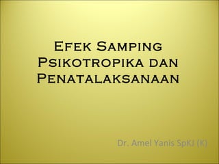 Efek Samping
Psikotropika dan
Penatalaksanaan
Dr. Amel Yanis SpKJ (K)
 