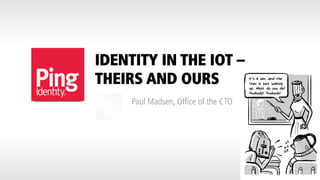 IDENTITY IN THE IOT –
THEIRS AND OURS
Paul Madsen, Office of the CTO
 