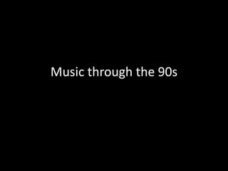 Music through the 90s 
 