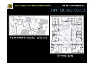 CES-JF | ARQUITETURA E URBANISMO | HAU II | Prof. Msc. Raphael Rodrigues 
TIPO MORFOLÓGICO 
Pátios em um conjunto residencial 
Posto de saúde 
 