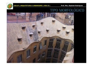 CES-JF | ARQUITETURA E URBANISMO | HAU II | Prof. Msc. Raphael Rodrigues 
TIPO MORFOLÓGICO 
 