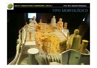 CES-JF | ARQUITETURA E URBANISMO | HAU II | Prof. Msc. Raphael Rodrigues 
TIPO MORFOLÓGICO 
 