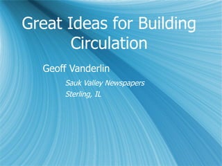 Great Ideas for Building Circulation Geoff Vanderlin Sauk Valley Newspapers Sterling, IL 