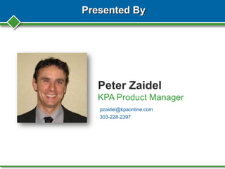 Presented By
Peter Zaidel
KPA Product Manager
pzaidel@kpaonline.com
303-228-2397
 