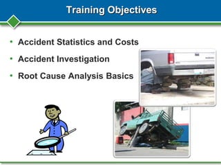 Training Objectives
• Accident Statistics and Costs
• Accident Investigation
• Root Cause Analysis Basics
 