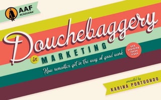 Marketing Douchebaggery
Why words get in the way of good work
And how to say what you mean in the workplace



Karina Portuondo, Strategist/Copywriter
@karinaelise8
                                                OCTOBER 2011
 