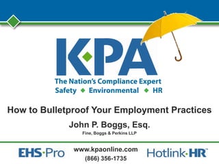www.kpaonline.com
(866) 356-1735
How to Bulletproof Your Employment Practices
John P. Boggs, Esq.
Fine, Boggs & Perkins LLP
 